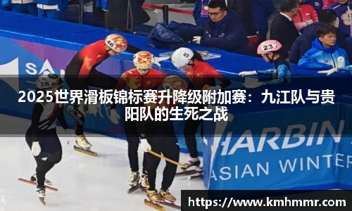 2025世界滑板锦标赛升降级附加赛：九江队与贵阳队的生死之战