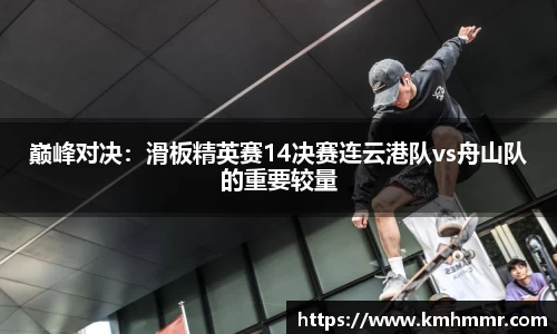 巅峰对决：滑板精英赛14决赛连云港队vs舟山队的重要较量