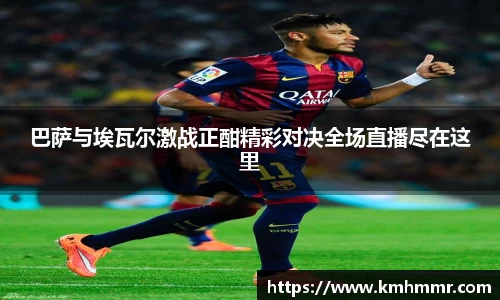 巴萨与埃瓦尔激战正酣精彩对决全场直播尽在这里