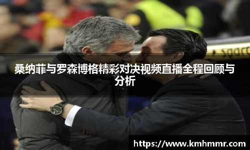 桑纳菲与罗森博格精彩对决视频直播全程回顾与分析