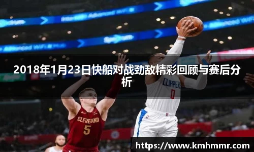 2018年1月23日快船对战劲敌精彩回顾与赛后分析