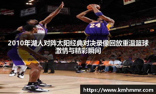 2010年湖人对阵太阳经典对决录像回放重温篮球激情与精彩瞬间